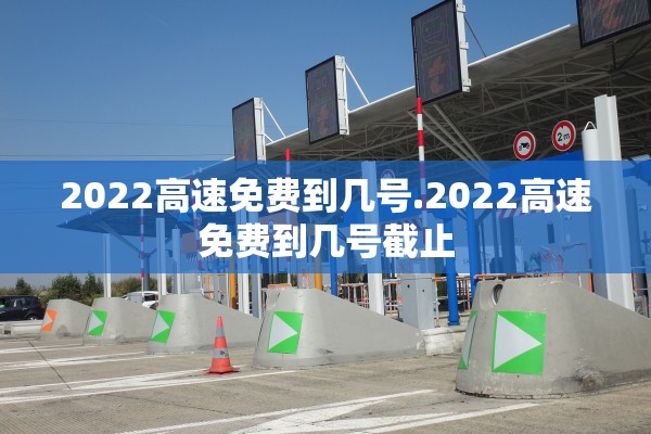 2022高速免费到几号.2022高速免费到几号截止 2022高速免费到几号.2022高速免费到几号截止