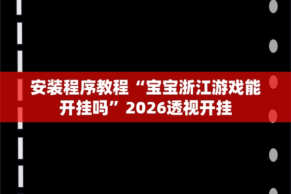 安装程序教程“宝宝浙江游戏能开挂吗	”2026透视开挂