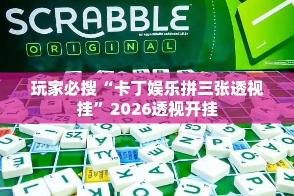 玩家必搜“卡丁娱乐拼三张透视挂	”2026透视开挂