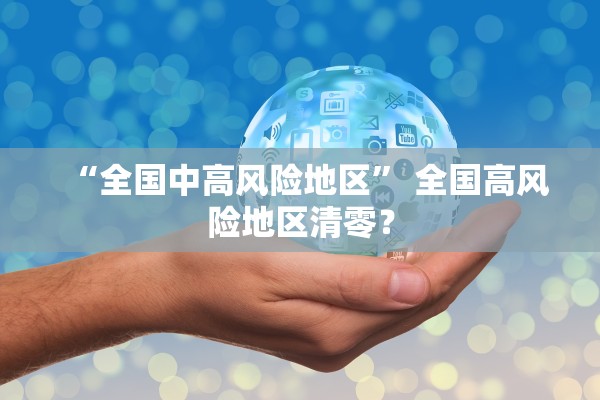 “全国中高风险地区	” 全国高风险地区清零？