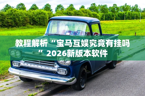 教程解析“宝马互娱究竟有挂吗”2026新版本软件