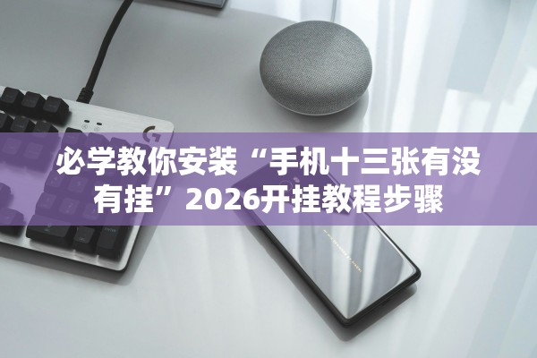 必学教你安装“手机十三张有没有挂	”2026开挂教程步骤