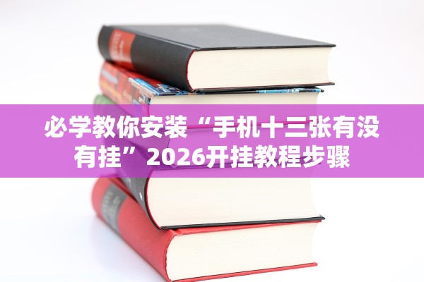 必学教你安装“手机十三张有没有挂”2026开挂教程步骤