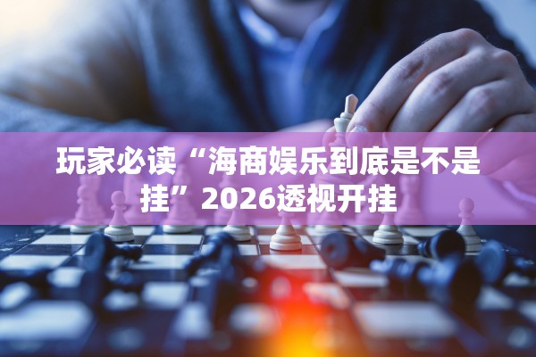 玩家必读“海商娱乐到底是不是挂”2026透视开挂