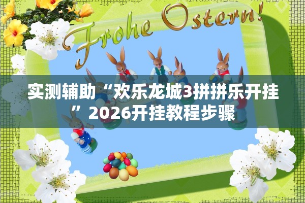 实测辅助“欢乐龙城3拼拼乐开挂”2026开挂教程步骤
