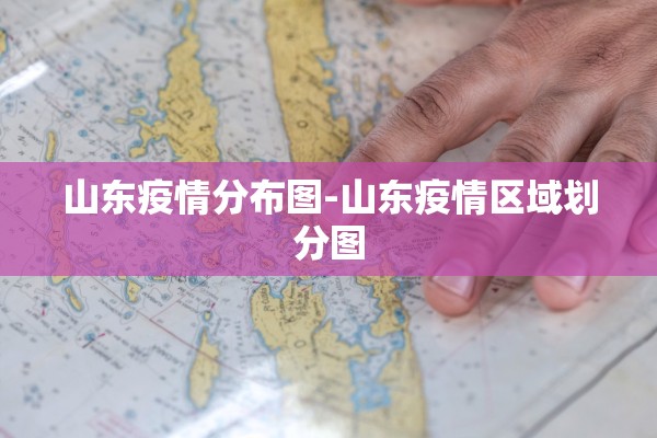 山东疫情分布图-山东疫情区域划分图 山东疫情分布图-山东疫情区域划分图