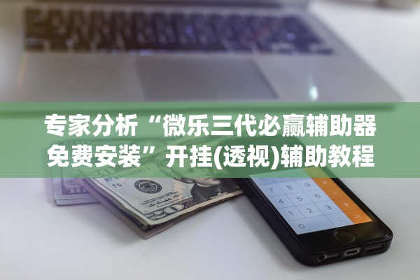 专家分析“微乐三代必赢辅助器免费安装”开挂(透视)辅助教程