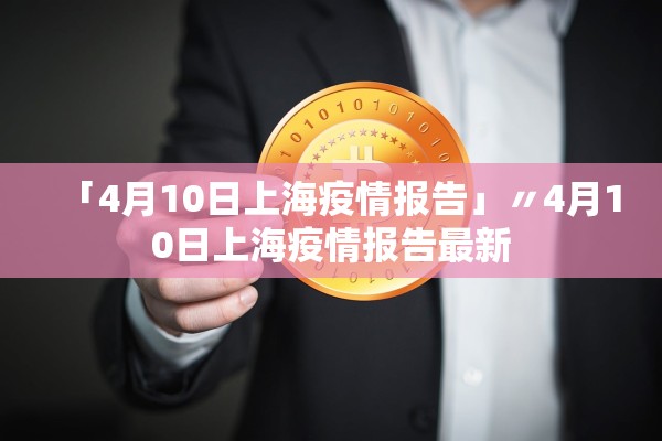 「4月10日上海疫情报告」〃4月10日上海疫情报告最新 「4月10日上海疫情报告」〃4月10日上海疫情报告最新
