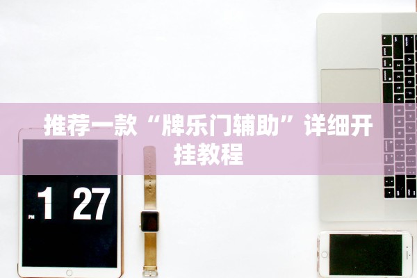 推荐一款“牌乐门辅助”详细开挂教程