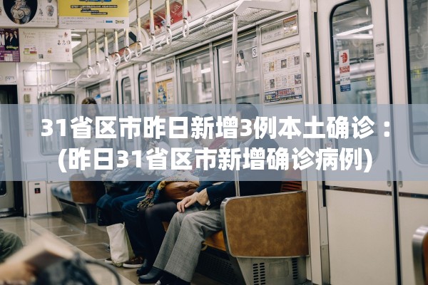 31省区市昨日新增3例本土确诊︰(昨日31省区市新增确诊病例)