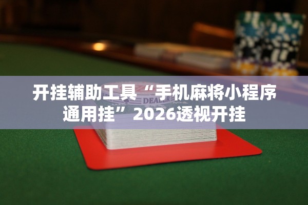 开挂辅助工具“手机麻将小程序通用挂”2026透视开挂
