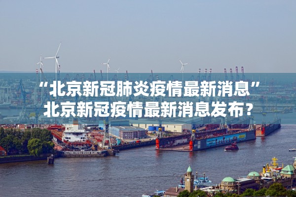 “北京新冠肺炎疫情最新消息	” 北京新冠疫情最新消息发布？