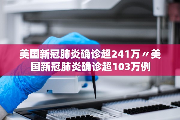 美国新冠肺炎确诊超241万〃美国新冠肺炎确诊超103万例