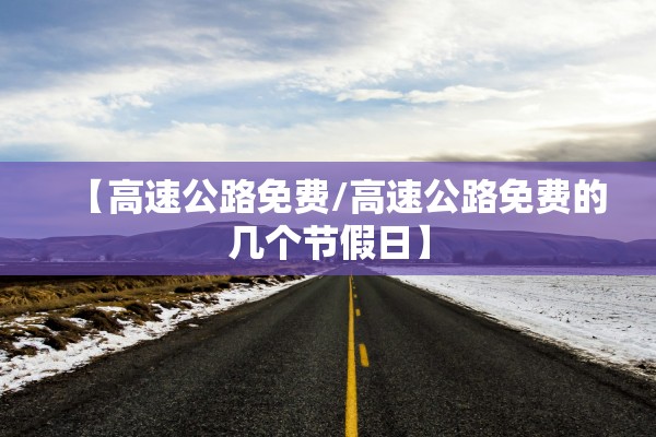 【高速公路免费/高速公路免费的几个节假日】