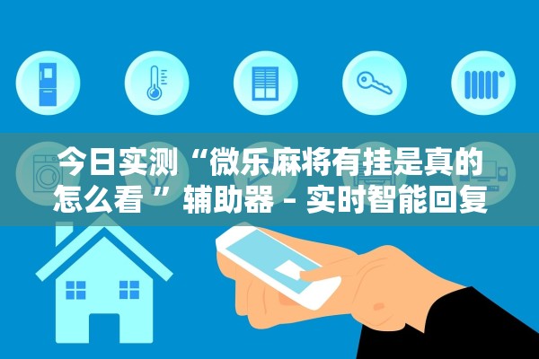 今日实测“微乐麻将有挂是真的怎么看 ”辅助器 – 实时智能回复