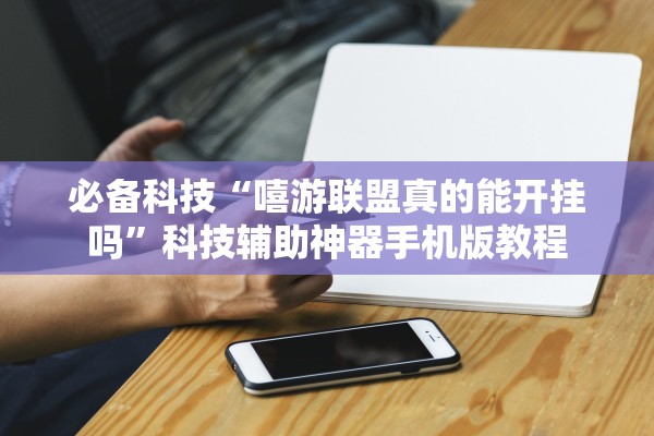 必备科技“嘻游联盟真的能开挂吗	”科技辅助神器手机版教程