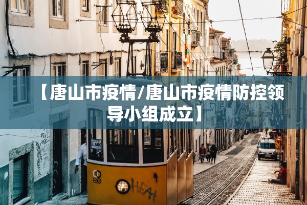 【唐山市疫情/唐山市疫情防控领导小组成立】 【唐山市疫情/唐山市疫情防控领导小组成立】