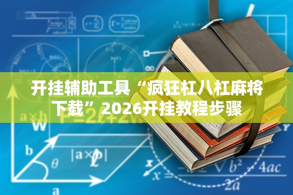 开挂辅助工具“疯狂杠八杠麻将下载	”2026开挂教程步骤