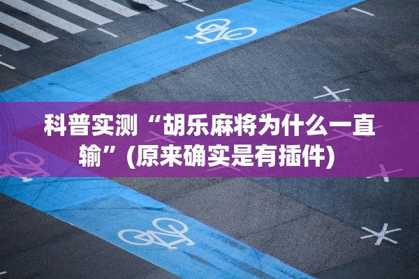 科普实测“胡乐麻将为什么一直输	”(原来确实是有插件) 