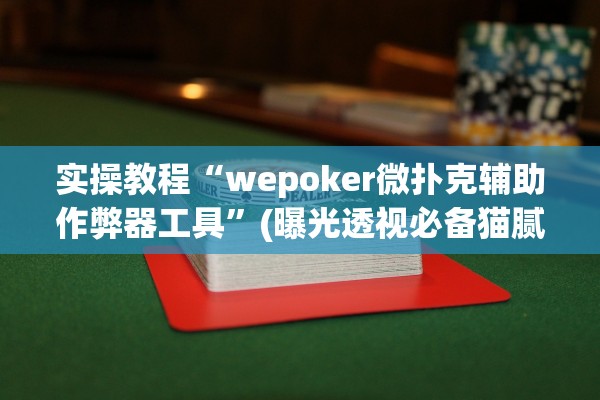 实操教程“wepoker微扑克辅助作弊器工具	”(曝光透视必备猫腻)