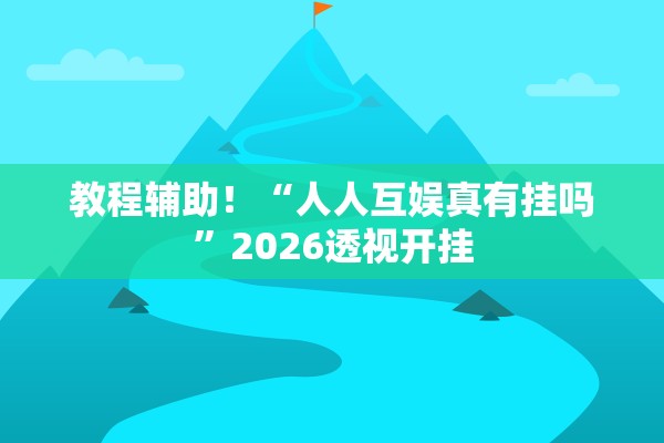 教程辅助！“人人互娱真有挂吗”2026透视开挂