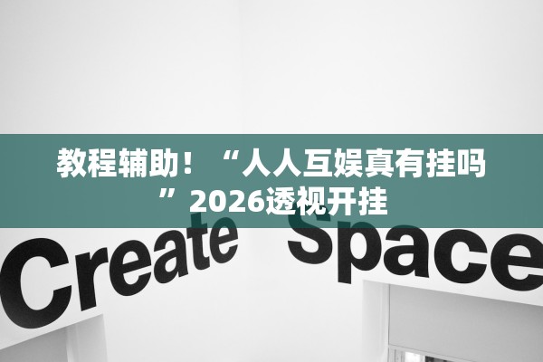 教程辅助！“人人互娱真有挂吗”2026透视开挂