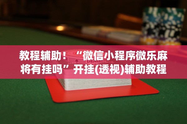 教程辅助！“微信小程序微乐麻将有挂吗”开挂(透视)辅助教程