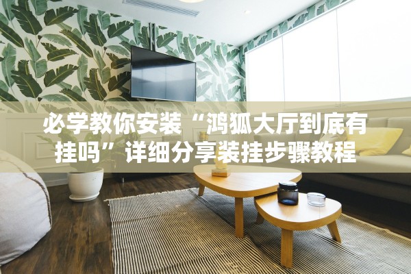 必学教你安装“鸿狐大厅到底有挂吗”详细分享装挂步骤教程