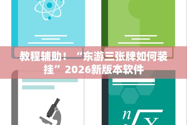 教程辅助！“东游三张牌如何装挂”2026新版本软件