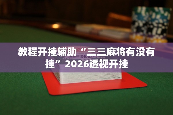 教程开挂辅助“三三麻将有没有挂”2026透视开挂