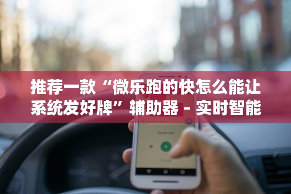 推荐一款“微乐跑的快怎么能让系统发好牌	”辅助器 – 实时智能回复