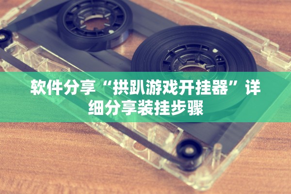 软件分享“拱趴游戏开挂器”详细分享装挂步骤