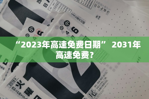 “2023年高速免费日期	” 2031年高速免费？