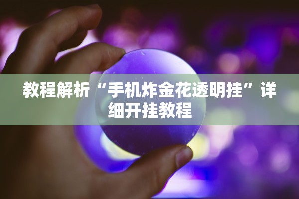 教程解析“手机炸金花透明挂”详细开挂教程
