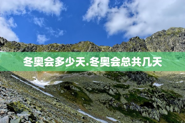 冬奥会多少天.冬奥会总共几天
