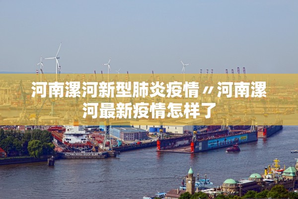 河南漯河新型肺炎疫情〃河南漯河最新疫情怎样了 河南漯河新型肺炎疫情〃河南漯河最新疫情怎样了