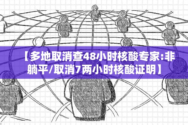 【多地取消查48小时核酸专家:非躺平/取消7两小时核酸证明】