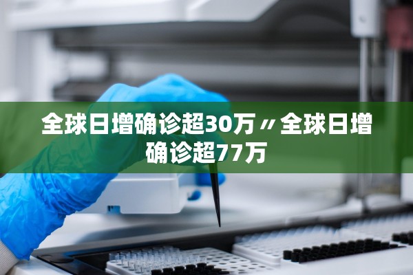 全球日增确诊超30万〃全球日增确诊超77万