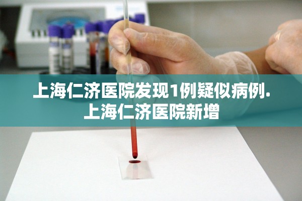 上海仁济医院发现1例疑似病例.上海仁济医院新增