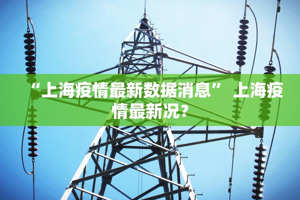 “上海疫情最新数据消息” 上海疫情最新况？