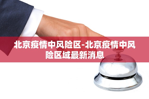 北京疫情中风险区-北京疫情中风险区域最新消息