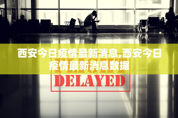 西安今日疫情最新消息,西安今日疫情最新消息数据
