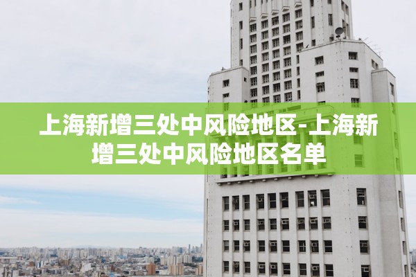 上海新增三处中风险地区-上海新增三处中风险地区名单