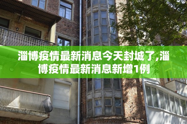 淄博疫情最新消息今天封城了,淄博疫情最新消息新增1例