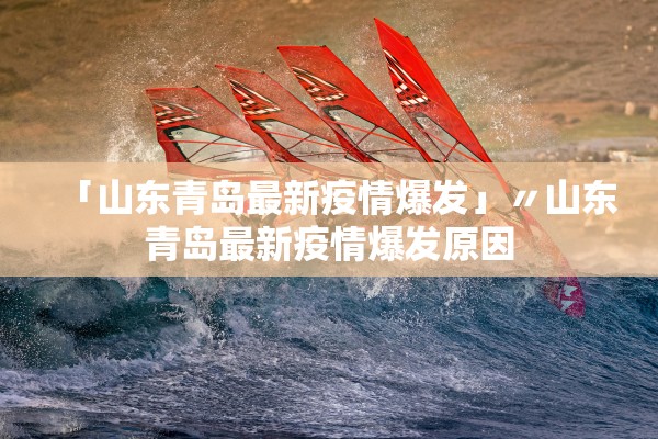 「山东青岛最新疫情爆发」〃山东青岛最新疫情爆发原因 「山东青岛最新疫情爆发」〃山东青岛最新疫情爆发原因