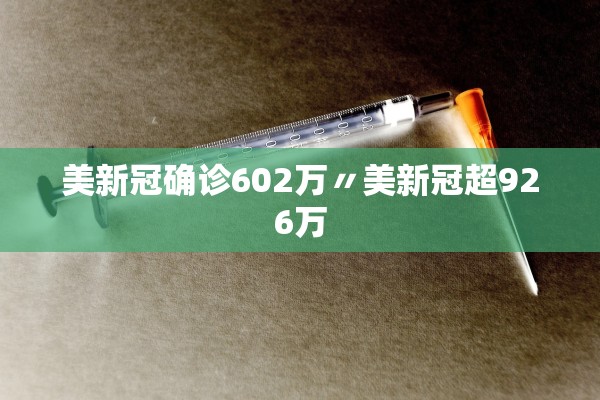 美新冠确诊602万〃美新冠超926万 美新冠确诊602万〃美新冠超926万