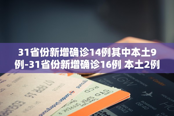 31省份新增确诊14例其中本土9例-31省份新增确诊16例 本土2例 31省份新增确诊14例其中本土9例-31省份新增确诊16例 本土2例