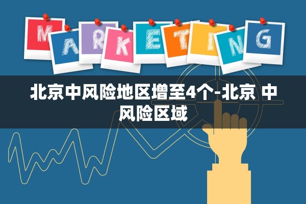 北京中风险地区增至4个-北京 中风险区域 北京中风险地区增至4个-北京 中风险区域