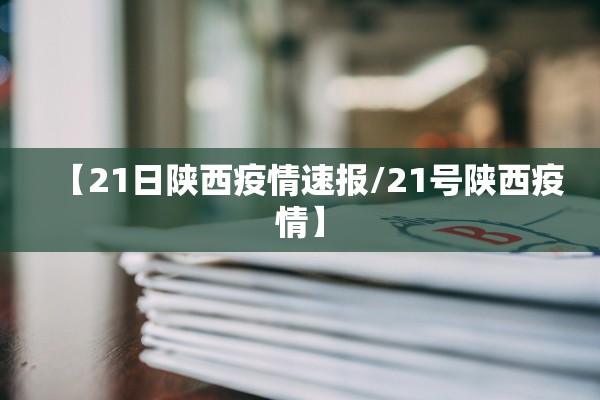 【21日陕西疫情速报/21号陕西疫情】 【21日陕西疫情速报/21号陕西疫情】