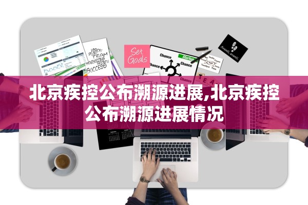 北京疾控公布溯源进展,北京疾控公布溯源进展情况